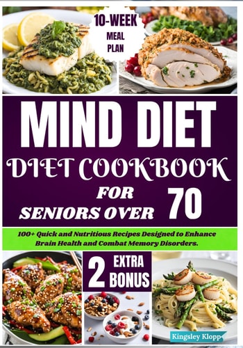 Mind Diet Cookbook for Seniors Over 70 100+ Quick and Nutritious Recipes Designed to Enhance Brain Health and Combat Memory Disorders.