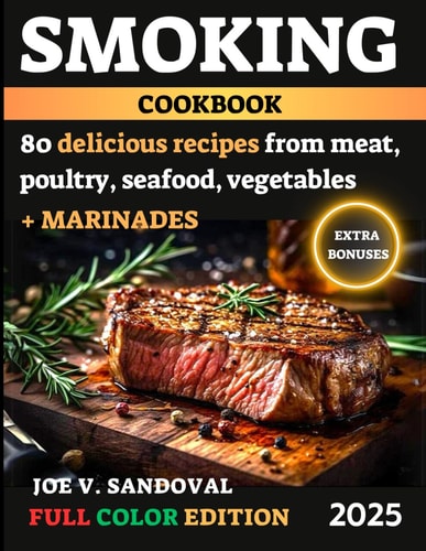 Smoking Meat Cookbook Delicious, Mouth-Watering Recipes, Current Tips, and Secrets of Grilling and BBQ in Juicy Marinades From Classic to Exotic