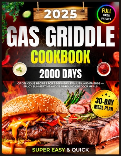 Super Easy Gas Griddle Cookbook 2000 Days of Delicious & Quick Gas Griddle Recipes for Beginners, Families, and Friends Featuring a 30-Day Meal Plan - Enjoy Summertime and Year-Round Outdoor Meals