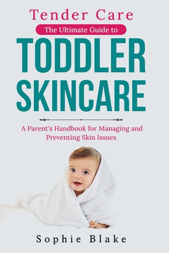 Tender Care The Ultimate Guide to Toddler Skincare: A Parent's Handbook for Managing and Preventing Skin Issues in Small Children
