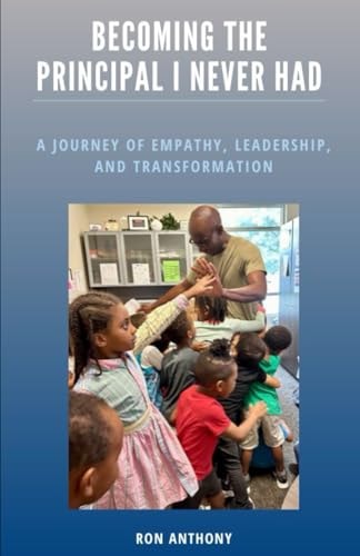 Becoming The Principal I Never Had A Journey Of Empathy, Leadership, And Transformation