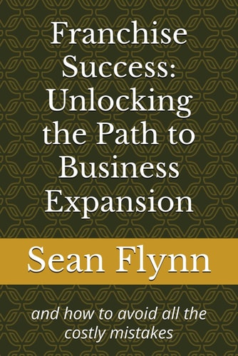 Franchise Success Unlocking the Path to Business Expansion: and how to Avoid All the Costly Mistakes