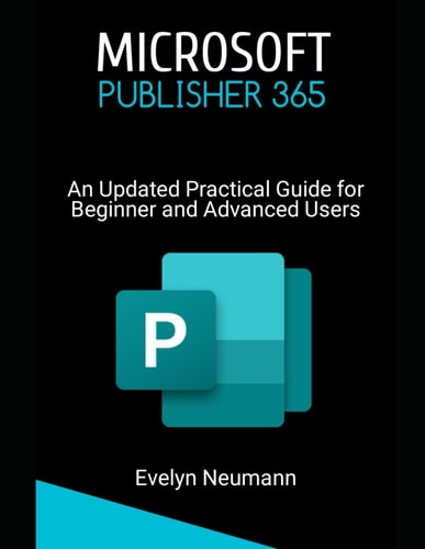 Microsoft Publisher 365 An Updated Practical Guide for Beginner and Advanced Users