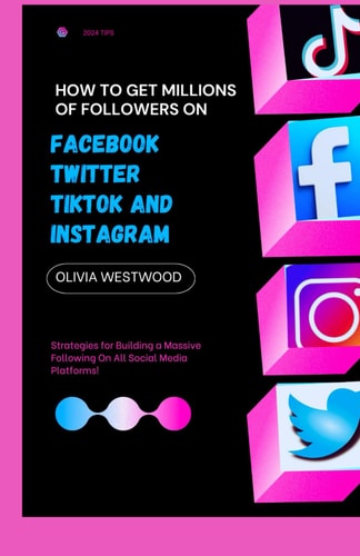 How To Get Millions Of Followers On Facebook, Twitter, TikTok And Instagram Strategies for Building a Massive Following On All Social Media Platforms