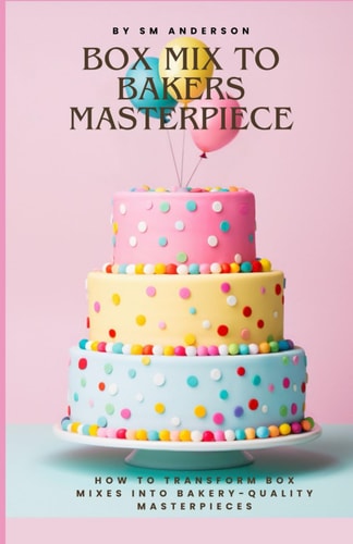 Box Mix To Bakers Masterpiece How to Transform Box Mixes Into Bakery-Quality Masterpieces