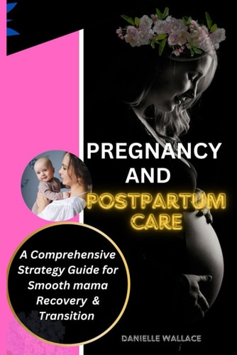 Pregnancy and Postpartum Care A Comprehensive Strategy Guide For Smooth Mama Recovery & Transition