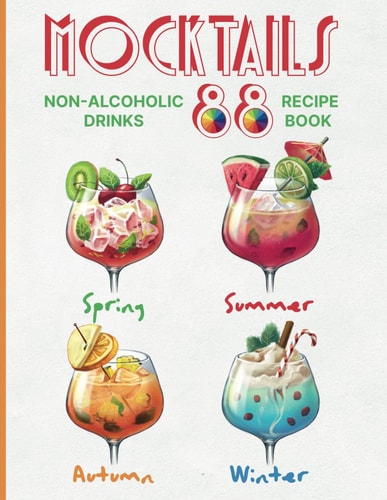 Mocktails Non-Alcoholic Drinks Recipe Book 88 Seasonal, Easy and Delicious Refreshments for All Occasions Enjoy the Exciting Process of Making Them. Full Color Edition Cookbook