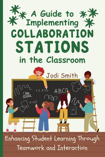 A Guide to Implementing Collaboration Stations in the Classroom Enhancing Student Learning Through Teamwork and Interaction: An Innovative Resource for Teachers