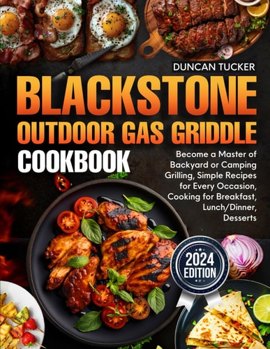 Blackstone Outdoor Gas Griddle Cookbook Become a Master of Backyard Or Camping Grilling, Simple Recipes for Every Occasion, Cooking for Breakfast, Lunch/Dinner, Desserts