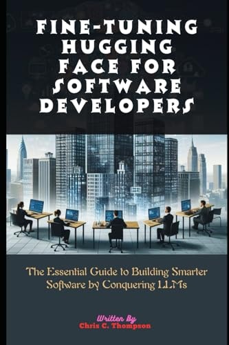 Fine-tuning Hugging Face For Software Developers The Essential Guide to Building Smarter Software by Conquering LLMs