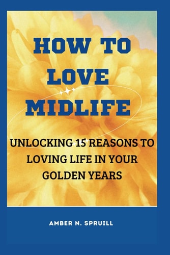 How to Love Midlife Unlocking 15 Reasons to Loving Life in Your Golden Years