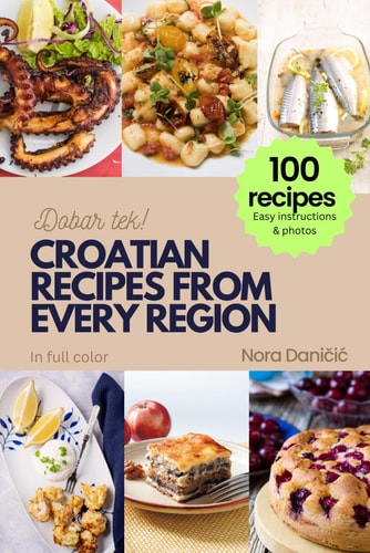 Croatian Recipes from Every Region 100+ Meals, Easy Instructions & Photos, in Full Color, Dobar Tek!