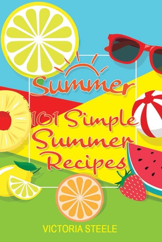 101 Simple Summer Recipes (Cooking 101 Cookbook Series - Summer Cookbook)