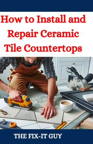 How to Install and Repair Ceramic Tile Countertops Master Kitchen and Bathroom Tile Installation, Repair Cracked Tiles, Choose the Right Materials, and Transform Your Home