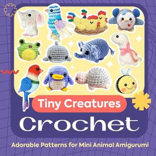Tiny Creatures Crochet Adorable Patterns for Mini Animal Amigurumi