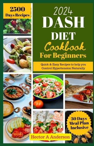 DASH Diet Cookbook for Beginners 2024 Quick and Easy Recipes to Help You to Naturally Control Hypertension