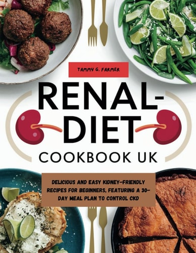 Renal Diet Cookbook UK Delicious and Easy Kidney-Friendly Recipes for Beginners, Featuring a 30-Day Meal Plan to Control CKD