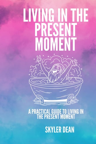 Living in the Present Moment A Practical Guide to Living in the Present Moment