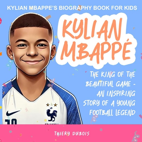 Kylian Mbappe The King of the Beautiful Game - An Inspiring Story of a Young Football Legend