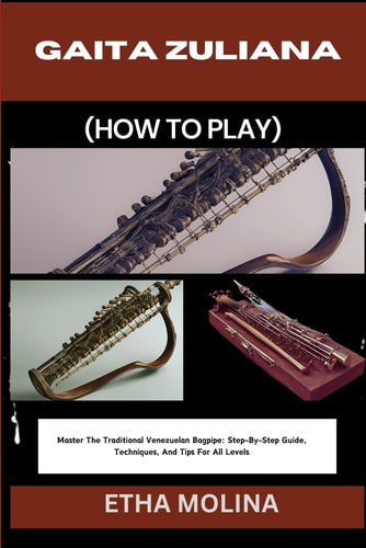 Gaita Zuliana (How to Play) Master The Traditional Venezuelan Bagpipe: Step-By-Step Guide, Techniques, And Tips For All Levels