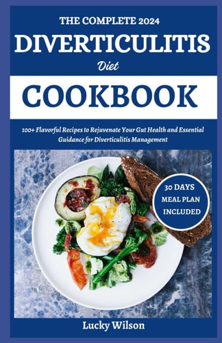 The Complete 2024 Diverticulitis Diet Cookbook 100+ Flavorful Recipes to Rejuvenate Your Gut Health and Essential Guidance for Diverticulitis Management