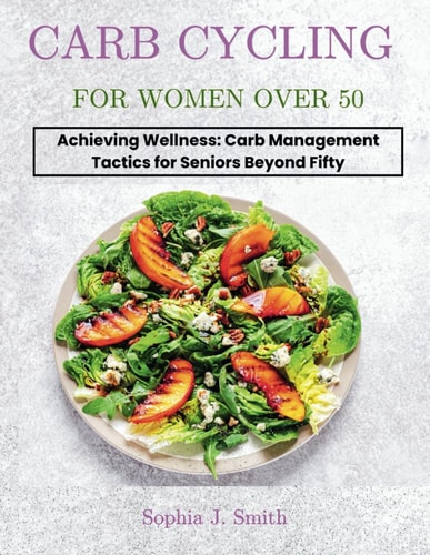 Carb Cycling for Women Over 50 Achieving Wellness: Carb Management Tactics for Seniors Beyond Fifty