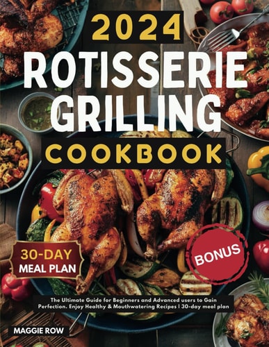 Rotisserie Grilling Cookbook The Ultimate Guide for Beginners and Advanced Users to Gain Perfection. Enjoy Healthy & Mouthwatering Recipes 30-day Meal Plan