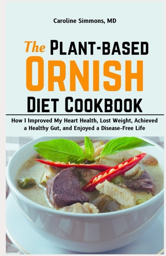 The Plant-based Ornish Diet Cookbook How I Improved My Heart Health, Lost Weight, Achieved a Healthy Gut, and Enjoyed a Disease-Free Life