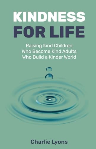 Kindness For Life Raising Kind Children Who Become Kind Adults Who Build a Kinder World