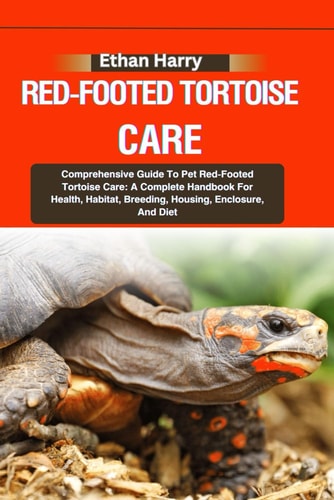 Red-Footed Tortoise Care Comprehensive Guide To Pet Red-Footed Tortoise Care: A Complete Handbook For Health, Habitat, Breeding, Housing, Enclosure, And Diet