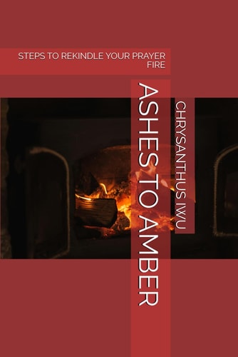 Ashes to Amber Steps to Rekindle Your Prayer Fire