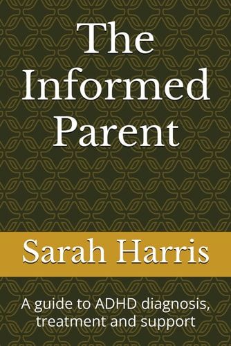 The Informed Parent A Guide to ADHD Diagnosis, Treatment and Support