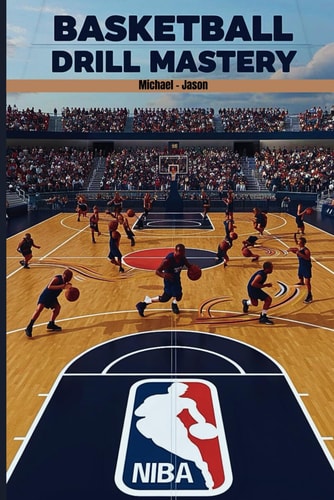 Basketball Drill Mastery The Ultimate Basketball Drill Handbook to Perfect Your Dribbling, Passing, and Shooting Skills