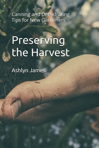 Preserving the Harvest Canning and Dehydrating Tips for New Gardeners