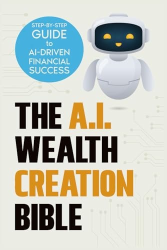 The AI Wealth Creation Bible The Ultimate Step-by-Step Blueprint for AI-Driven Financial Success