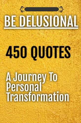 Be Delusional 450 Quotes A Journey To Personal Transformation