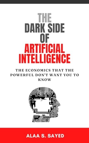 The Dark Side of Artificial Intelligence The Economics That The Powerful Don't Want You To Know