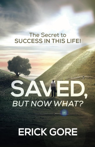 Saved, But Now What? The Secret to SUCCESS IN THIS LIFE!