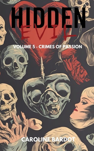 Crimes Of Passion Hidden Evil Series Volume 5: True Crime: Murder