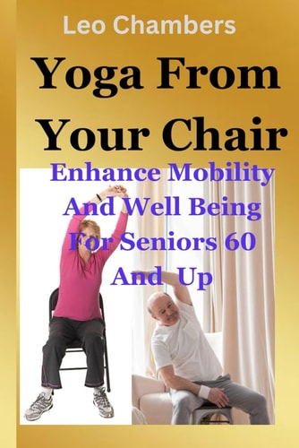 Yoga From Your Chair Enhance Mobility And Well Being For Seniors 60 And Up