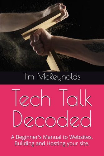Tech Talk Decoded A Beginner's Manual to Websites. Building and Hosting Your Site.