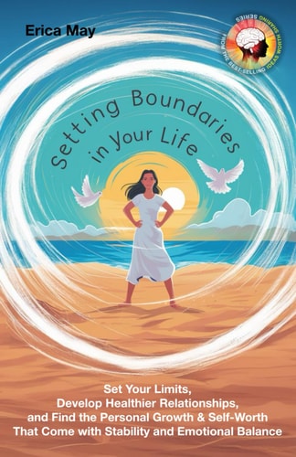 Setting Boundaries in Your Life Set Your Limits, Develop Healthier Relationships, and Find the Personal Growth & Self-Worth That Come with Stability and Emotional Balance