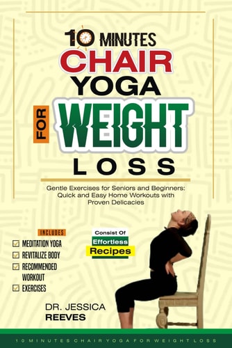 10 Minutes Chair Yoga for Weight Loss Gentle Exercises for Seniors and Beginners: Quick and Easy Home Workouts with Proven Delicacies