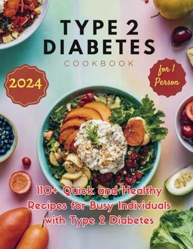 Type 2 Diabetes Cookbook for 1 Person 110+ Quick and Healthy Recipes for Busy Individuals with Type 2 Diabetes