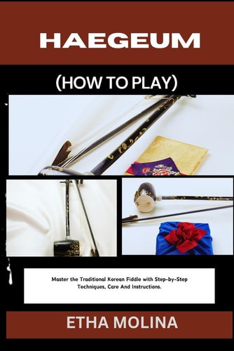 Haegeum (How to Play) Master the Traditional Korean Fiddle with Step-by-Step Techniques, Care And Instructions.