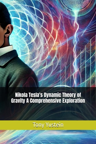 Nikola Tesla's Dynamic Theory of Gravity A Comprehensive Exploration