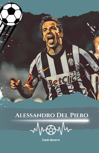 Alessandro Del Piero Number 10: The Story of Alessandro Del Piero, The Eternal Champion