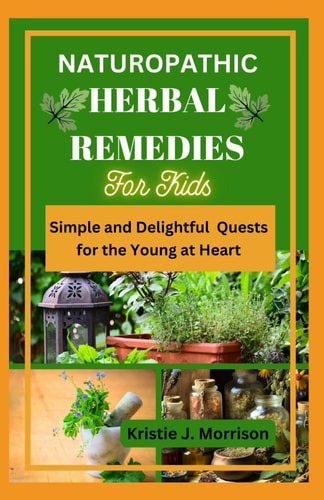 Naturopathic Herbal Remedies for Kids Simple and Delightful Quests for the Young at Heart