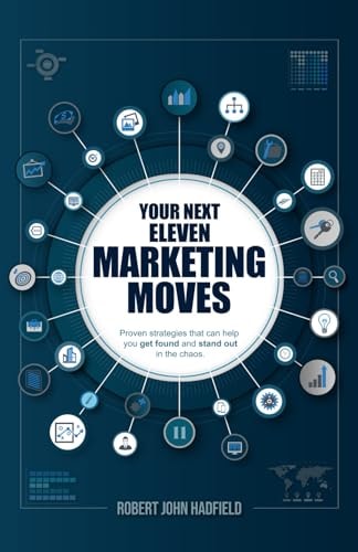 Your Next Eleven Marketing Moves Proven Strategies that Can Help You Get Found and Stand Out in the Chaos.