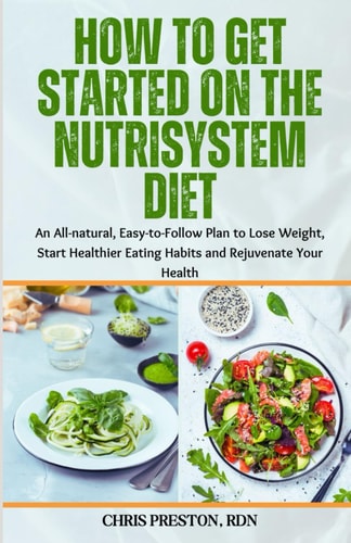 How to Get Started on the Nutrisystem Diet An All-natural, Easy-to-Follow Plan to Lose Weight, Start Healthier Eating Habits and Rejuvenate Your Health